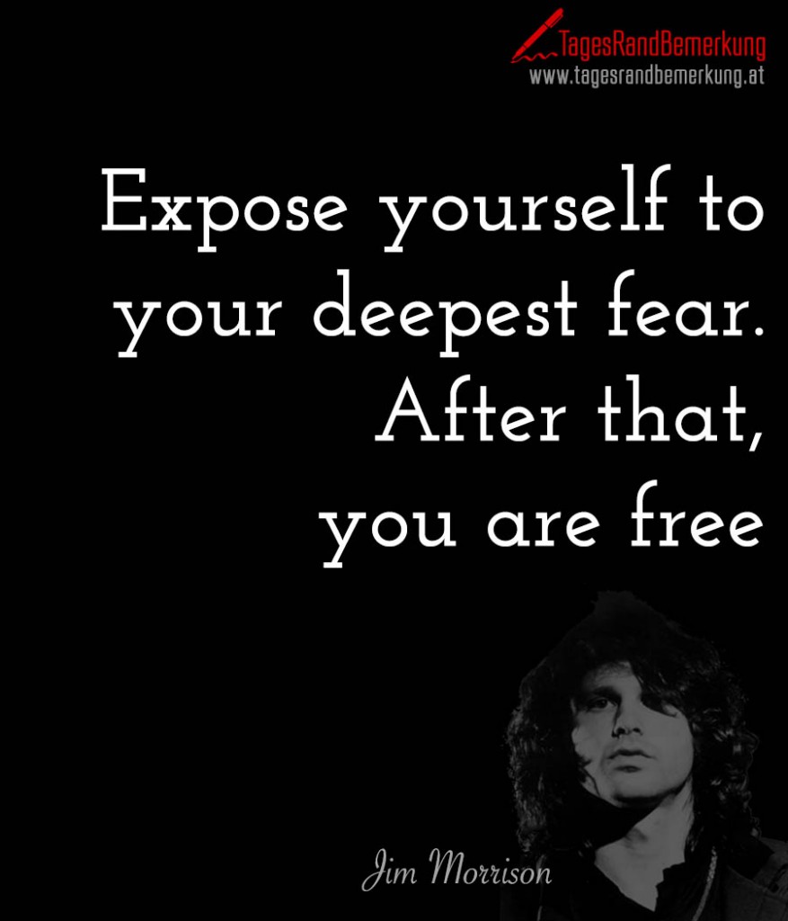 Expose yourself to your deepest fear. After that, you are free