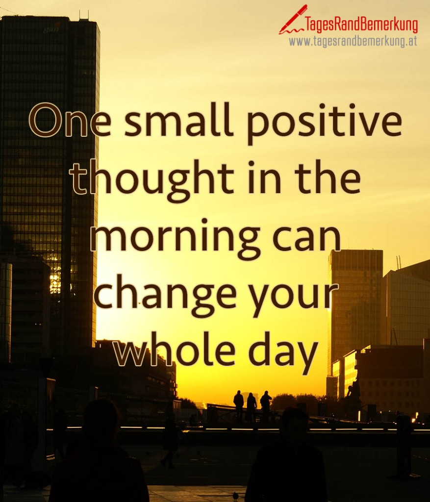 One small positive thought in the morning can change your whole day