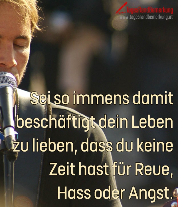 Sei so immens damit beschäftigt dein Leben zu lieben, dass du keine