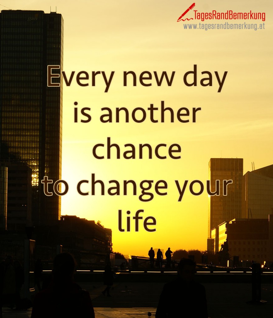 Every new day is another chance to change your life