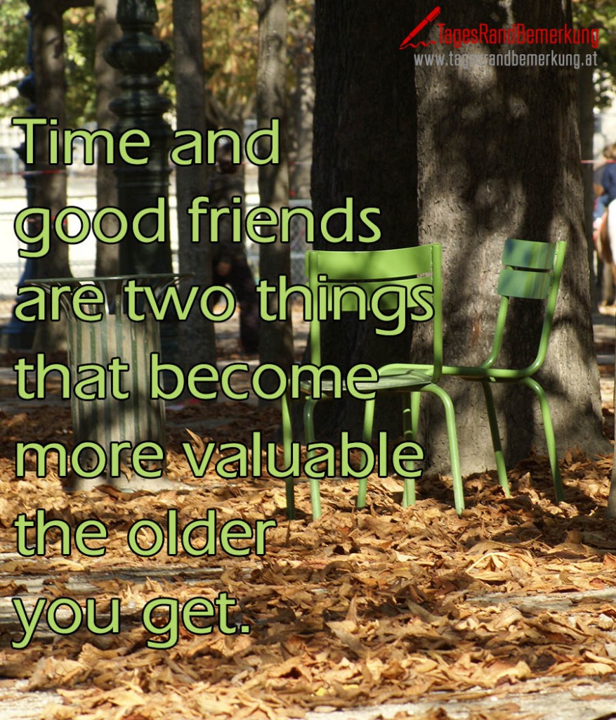 Time and good friends are two things that become more valuable the older you get.