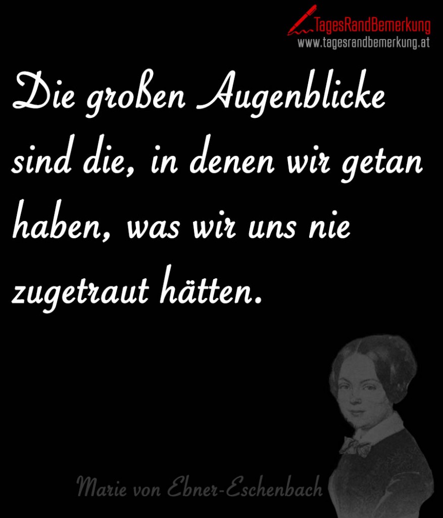 Die großen Augenblicke sind die, in denen wir getan haben, was wir uns nie zugetraut hätten.