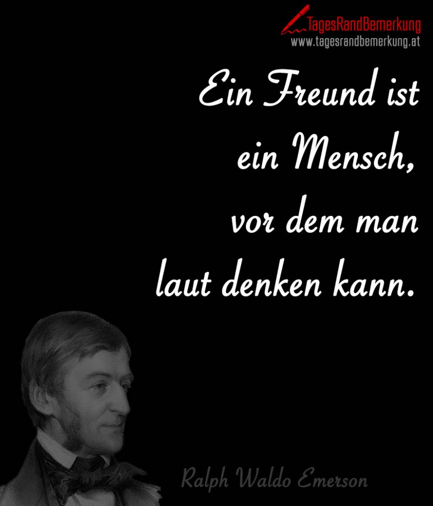 Ein Freund ist ein Mensch, vor dem man laut denken kann.