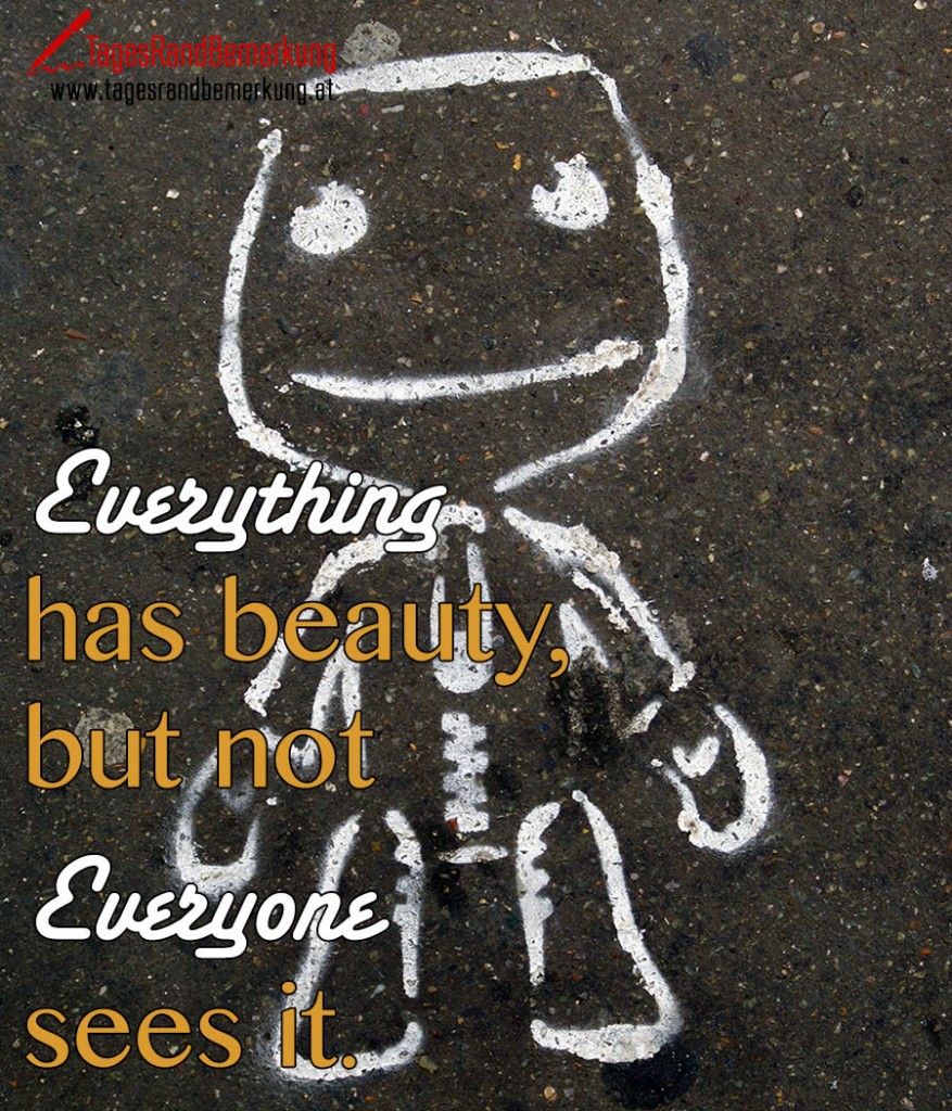 Everything  has beauty, but not Everyone sees it.