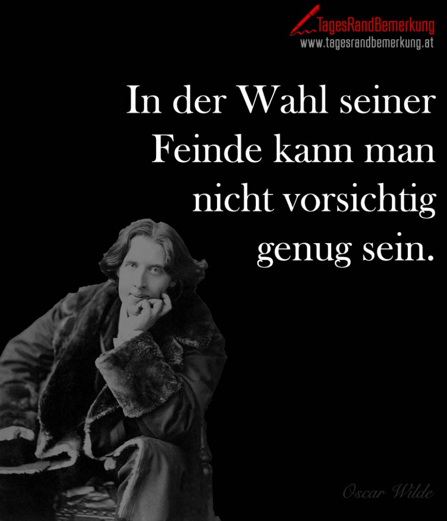 In der Wahl seiner Feinde kann man nicht vorsichtig genug sein.