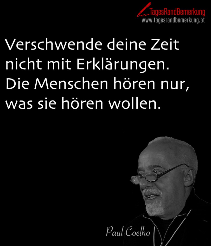 Verschwende deine Zeit nicht mit Erklärungen. Die Menschen hören nur, was sie hören wollen.