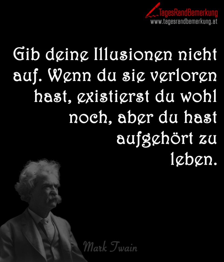 Gib deine Illusionen nicht auf. Wenn du sie verloren hast, existierst du wohl noch, aber du hast aufgehört zu leben.