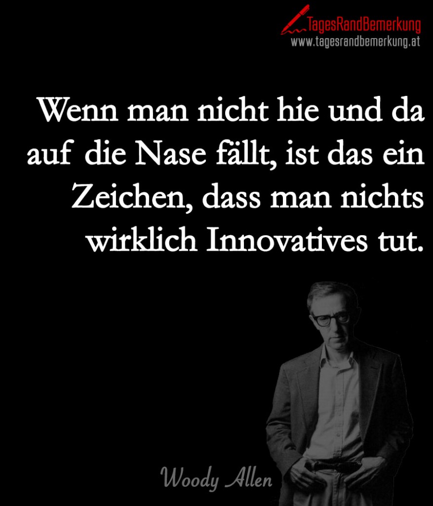 Wenn man nicht hie und da auf die Nase fällt, ist das ein Zeichen, dass man nichts wirklich Innovatives tut.