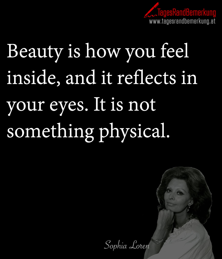 Beauty is how you feel inside and it reflects in your eyes It is