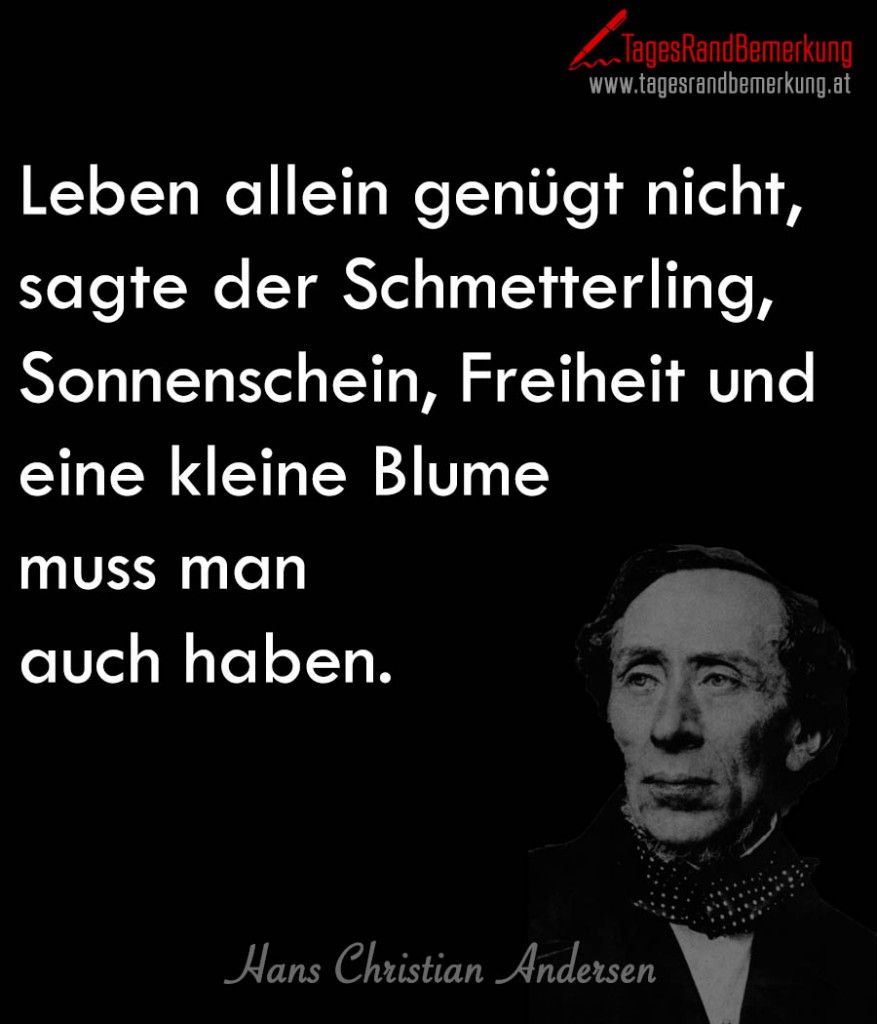 Leben allein genügt nicht, sagte der Schmetterling, Sonnenschein, Freiheit und eine kleine Blume muss man auch haben.