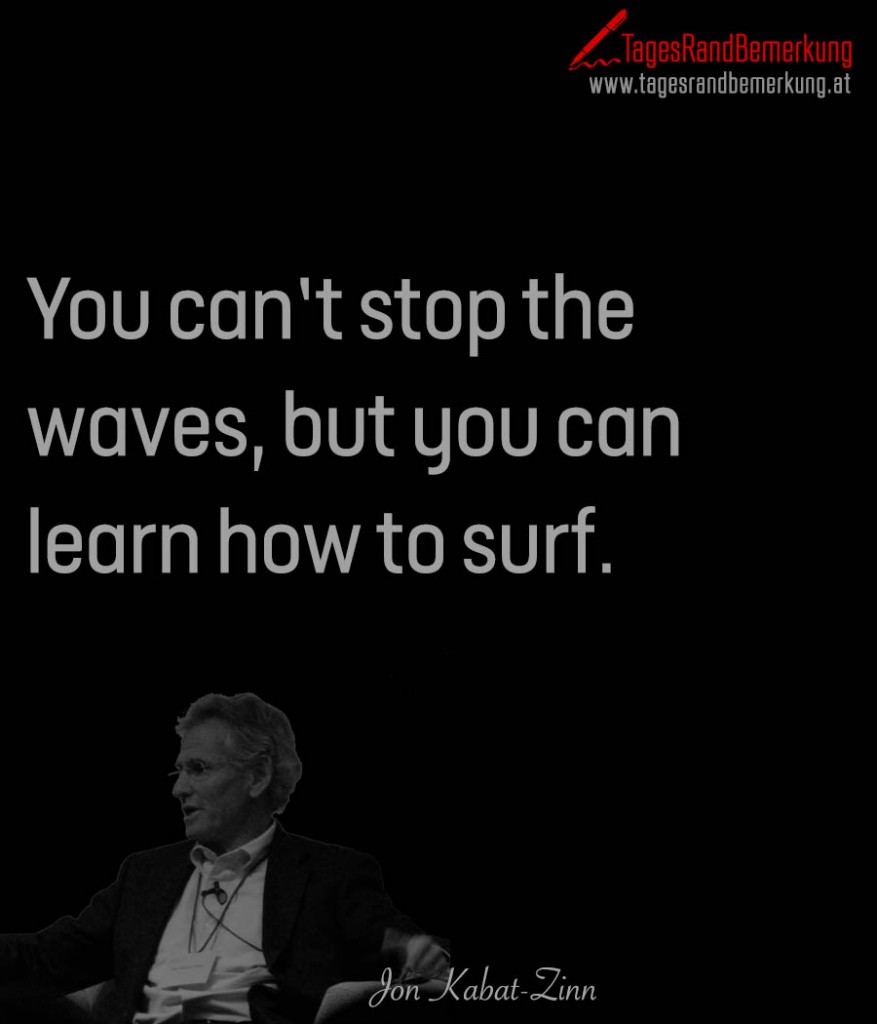 You can’t stop the waves, but you can learn how to surf.