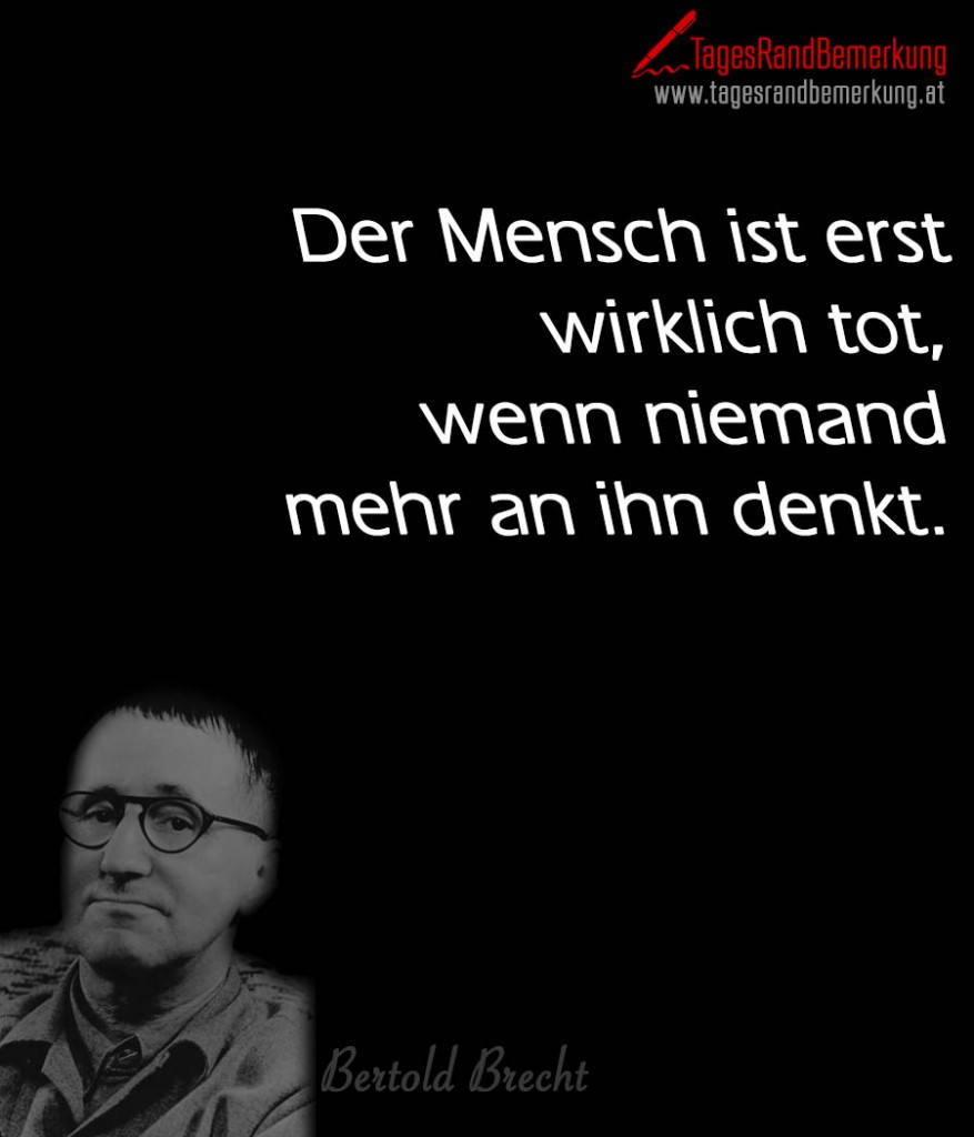 Der Mensch ist erst wirklich tot, wenn niemand mehr an ihn denkt.