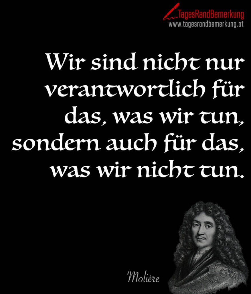 Wir sind nicht nur verantwortlich für das, was wir tun, sondern auch für das, was wir nicht tun.