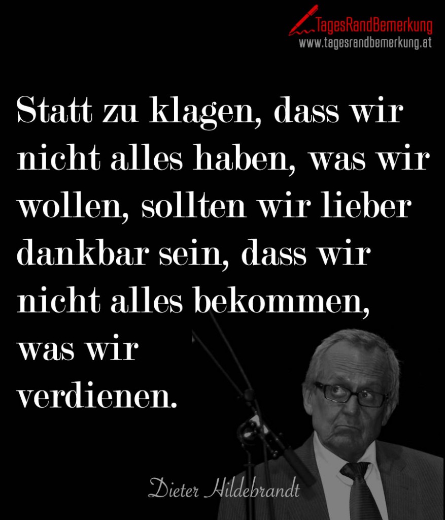 Statt zu klagen, dass wir nicht alles haben, was wir wollen, sollten wir lieber dankbar sein, dass wir nicht alles bekommen, was wir verdienen.