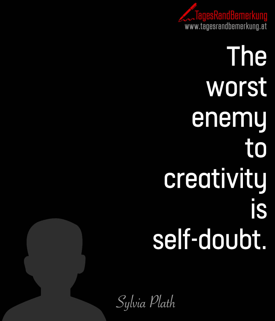 The worst enemy to creativity is self doubt