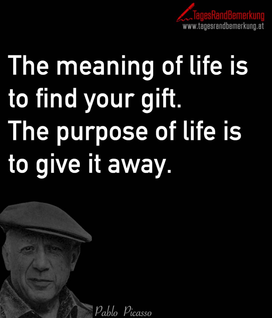 The meaning of life is to find your gift. The purpose of life is to give it away.