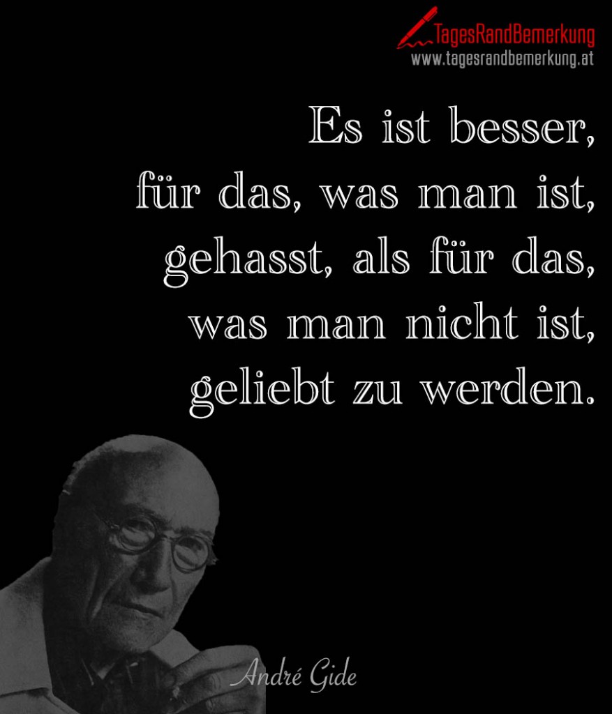 Es ist besser, für das, was man ist, gehasst, als für das, was man nicht ist, geliebt zu werden.