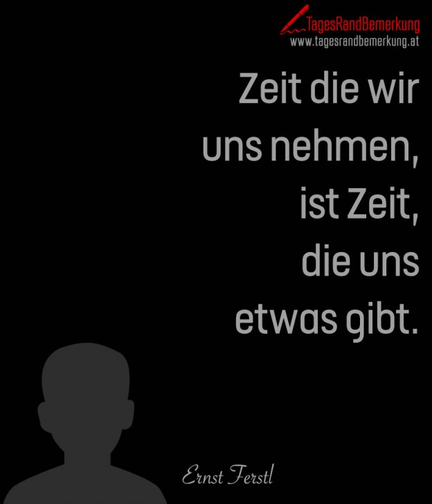 Zeit die wir uns nehmen, ist Zeit, die uns etwas gibt. Zitat von Die