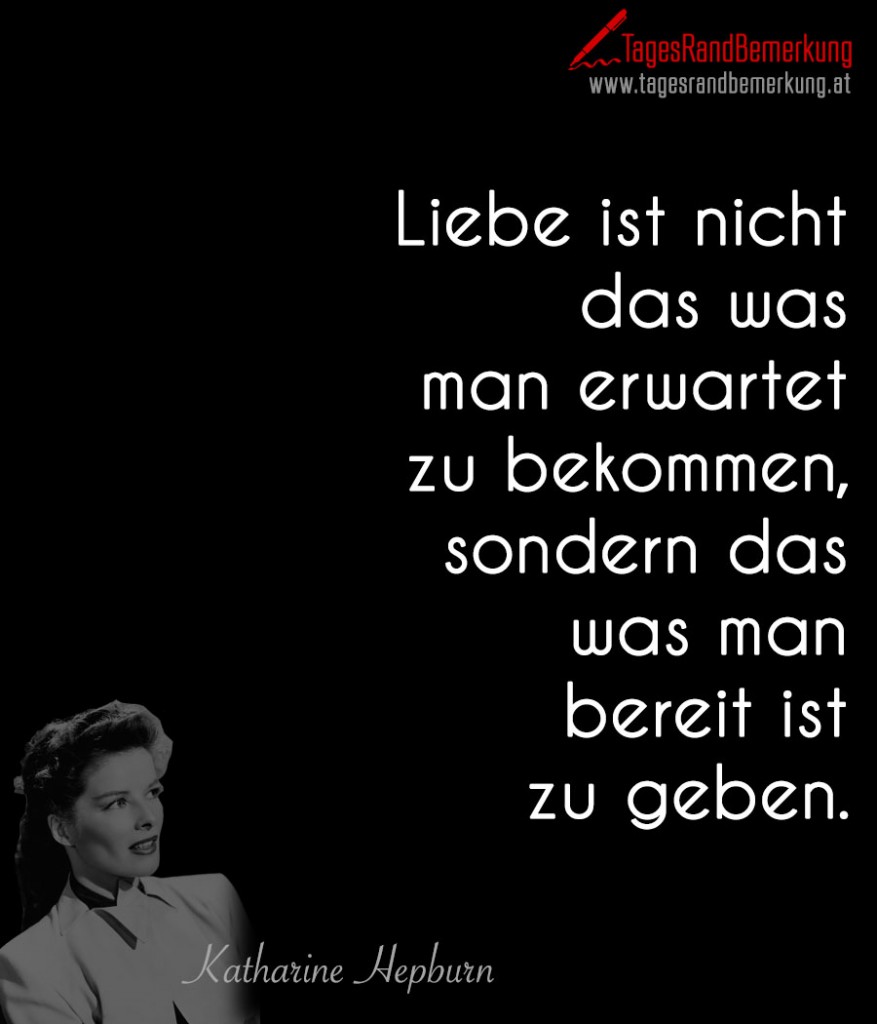 Liebe ist nicht das was man erwartet zu bekommen, sondern das was man bereit ist zu geben.