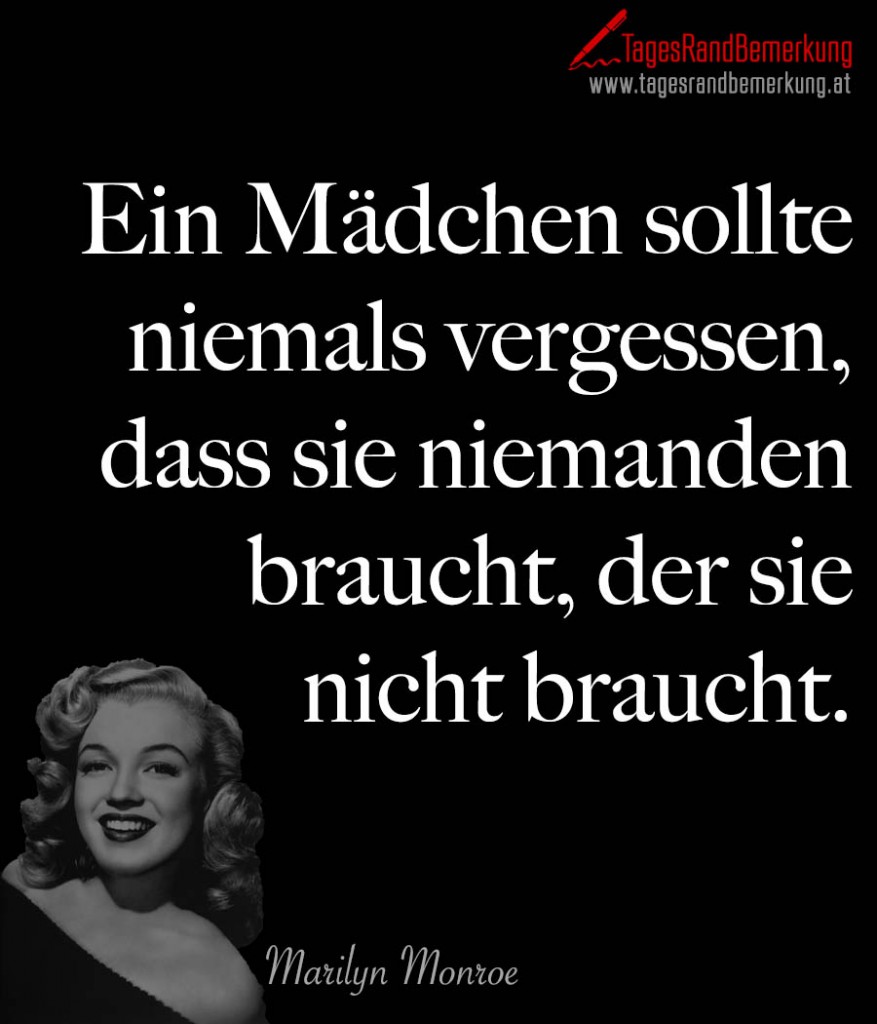 Ein Mädchen sollte niemals vergessen, dass sie niemanden braucht, der sie nicht braucht.