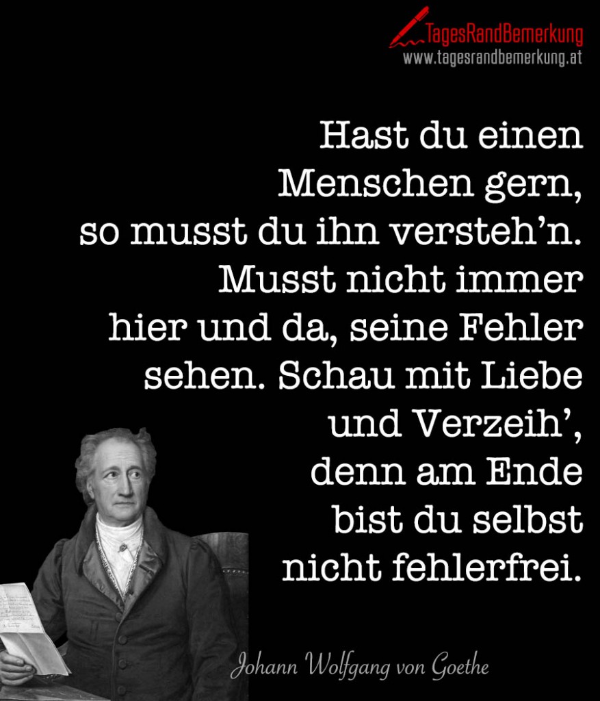 Hast du einen Menschen gern, so musst du ihn versteh’n. Musst nicht immer hier und da, seine Fehler sehen. Schau mit Liebe und Verzeih’, denn am Ende bist du selbst nicht fehlerfrei.