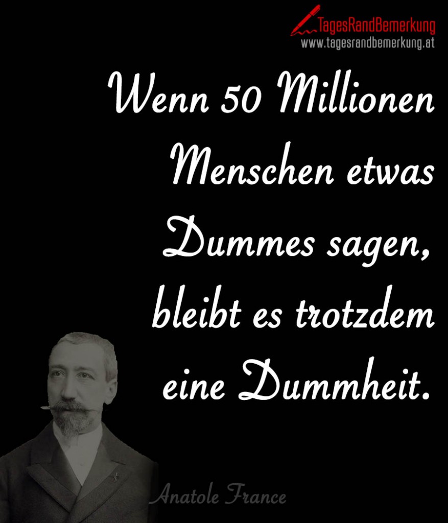 Wenn 50 Millionen Menschen etwas Dummes sagen, bleibt es trotzdem eine Dummheit.