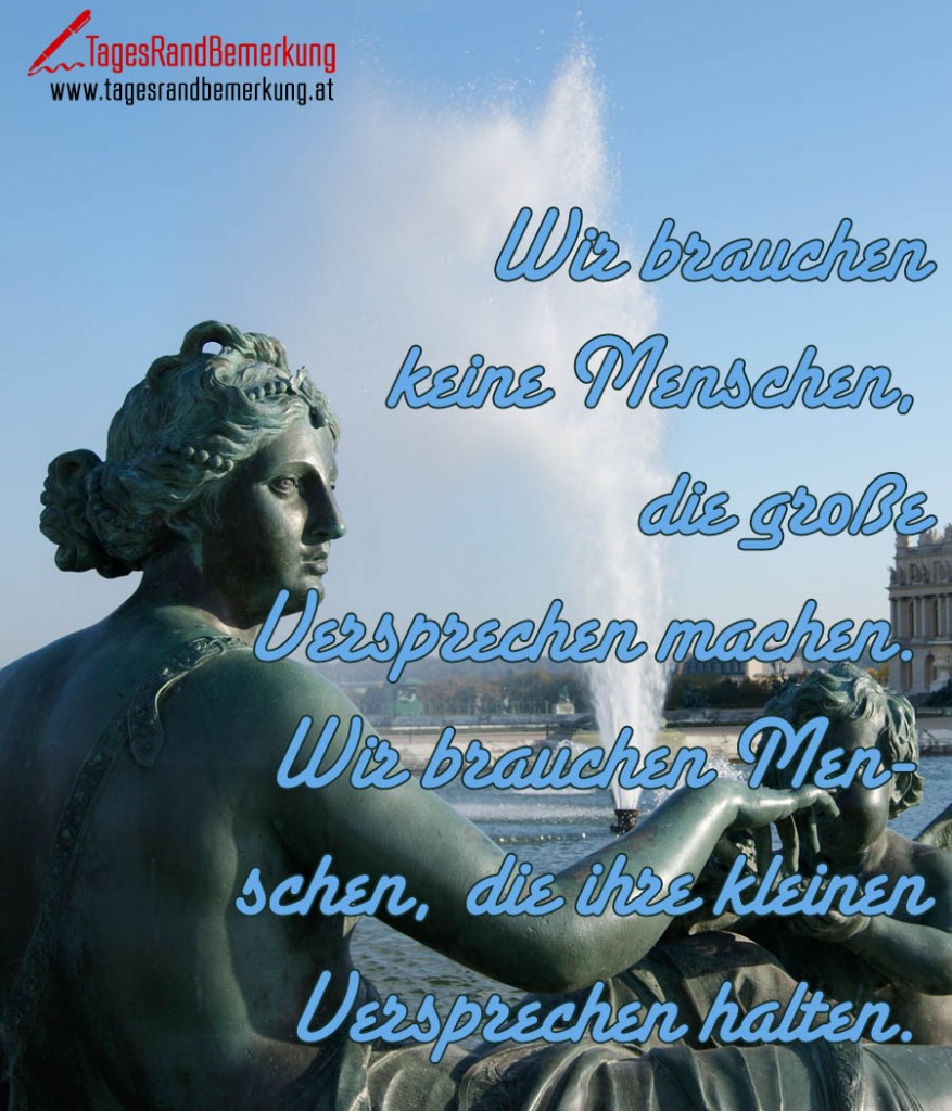 Wir brauchen keine Menschen, die große Versprechen machen. Wir brauchen Menschen, die ihre kleinen Versprechen halten.