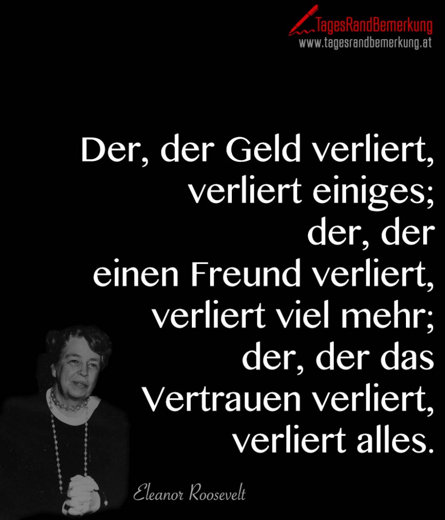 Der, der Geld verliert, verliert einiges; der, der einen Freund verliert, verliert viel mehr; der, der das Vertrauen verliert, verliert alles.