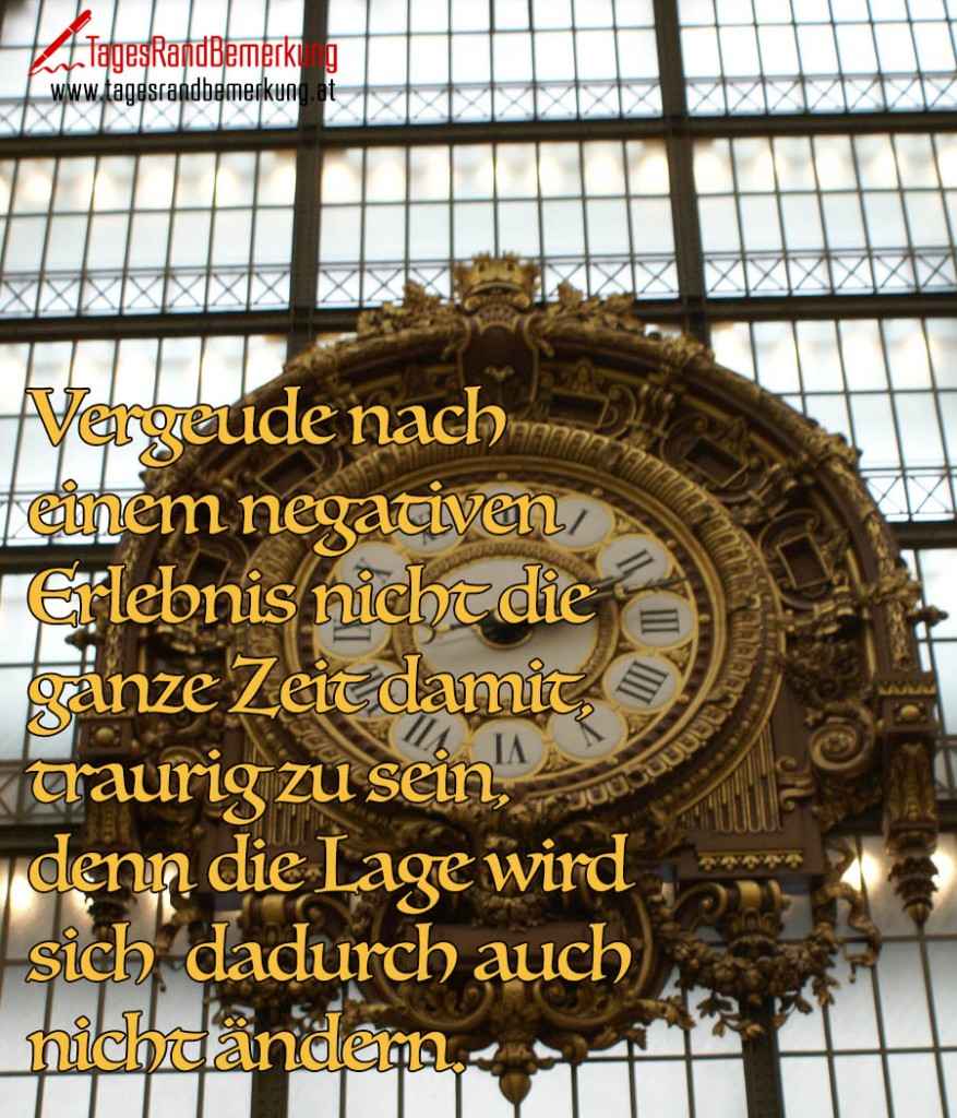 Vergeude nach einem negativen Erlebnis nicht die  ganze Zeit damit, traurig zu sein,  denn die Lage wird sich  dadurch auch nicht ändern.