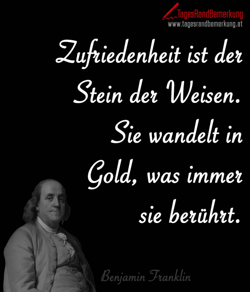 Zufriedenheit ist der Stein der Weisen. Sie wandelt in Gold, was immer sie berührt.