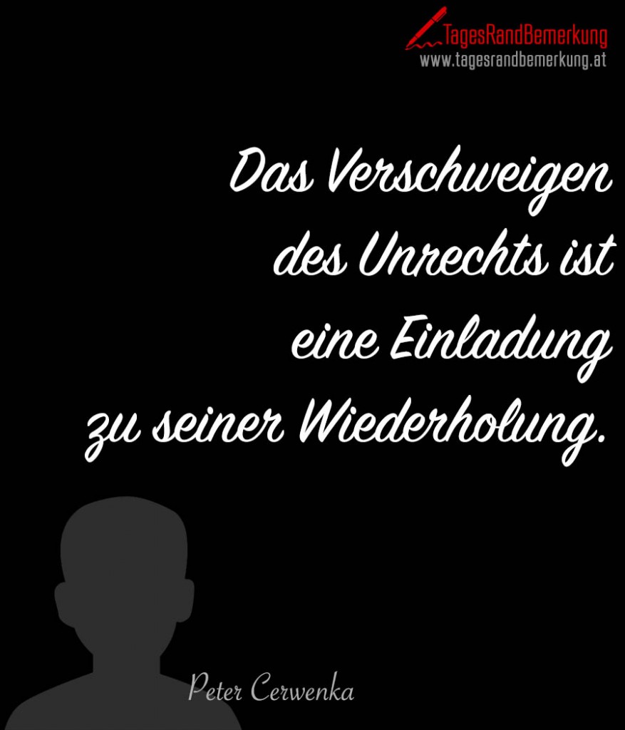 Das Verschweigen des Unrechts ist eine Einladung zu seiner Wiederholung.