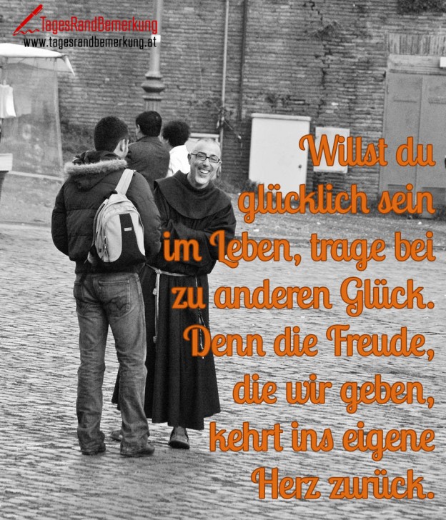 Willst du glücklich sein im Leben, trage bei zu anderen Glück. Denn die