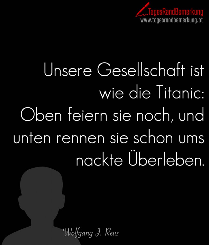 Unsere Gesellschaft ist wie die Titanic: Oben feiern sie noch, und unten rennen sie schon ums nackte Überleben.