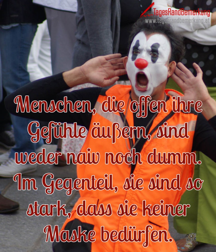 Menschen, die offen ihre Gefühle äußern, sind weder naiv noch dumm. Im Gegenteil, sie sind so stark, dass sie keiner Maske bedürfen.