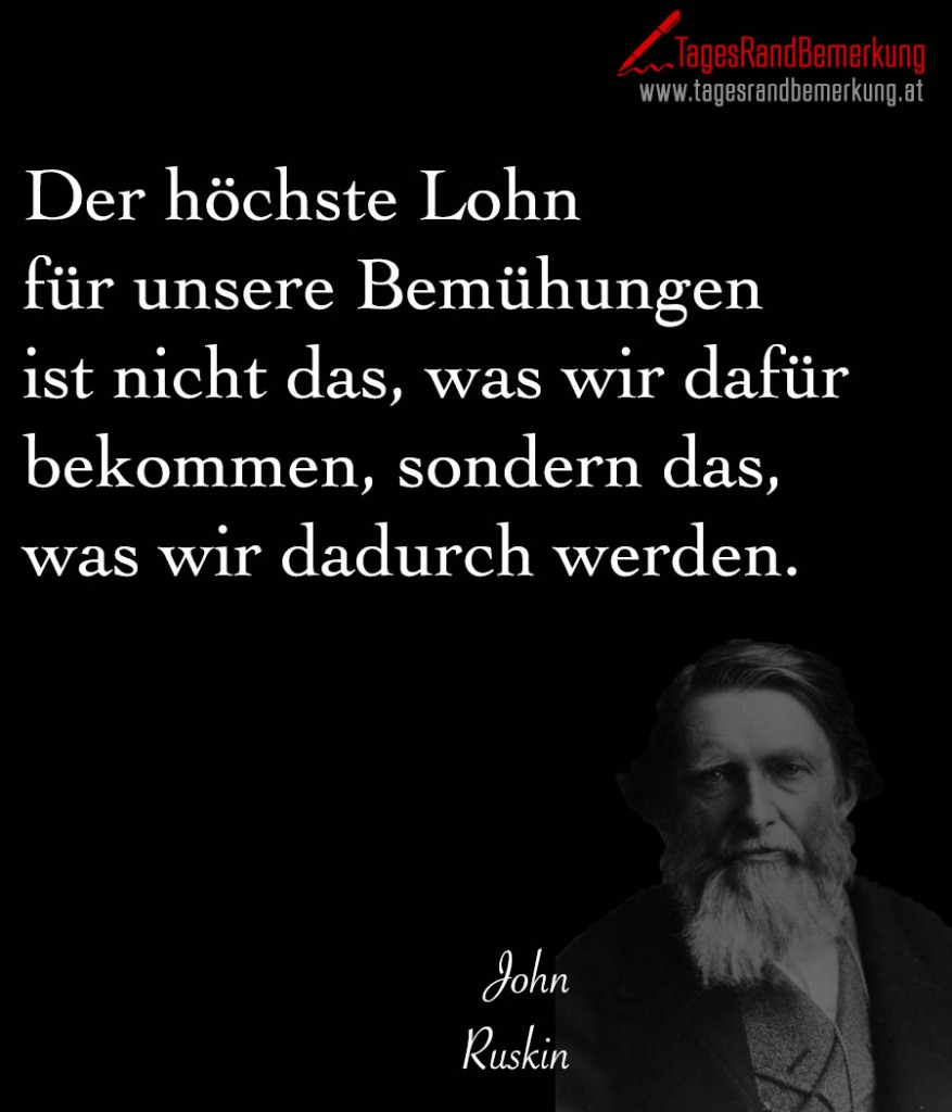 Der höchste Lohn für unsere Bemühungen ist nicht das, was wir dafür bekommen, sondern das, was wir dadurch werden.