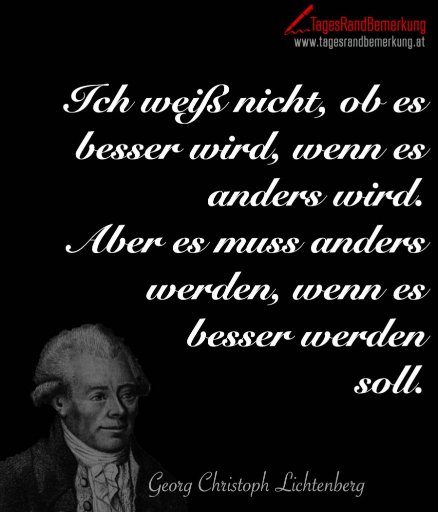 Ich weiß nicht, ob es besser wird, wenn es anders wird. Aber es muss anders werden, wenn es besser werden soll.