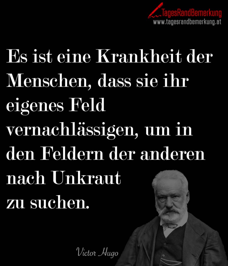 Es ist eine Krankheit der Menschen, dass sie ihr eigenes Feld vernachlässigen, um in den Feldern der anderen nach Unkraut zu suchen.