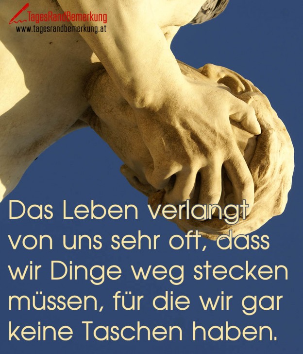 Das Leben verlangt von uns sehr oft, dass wir Dinge weg stecken müssen
