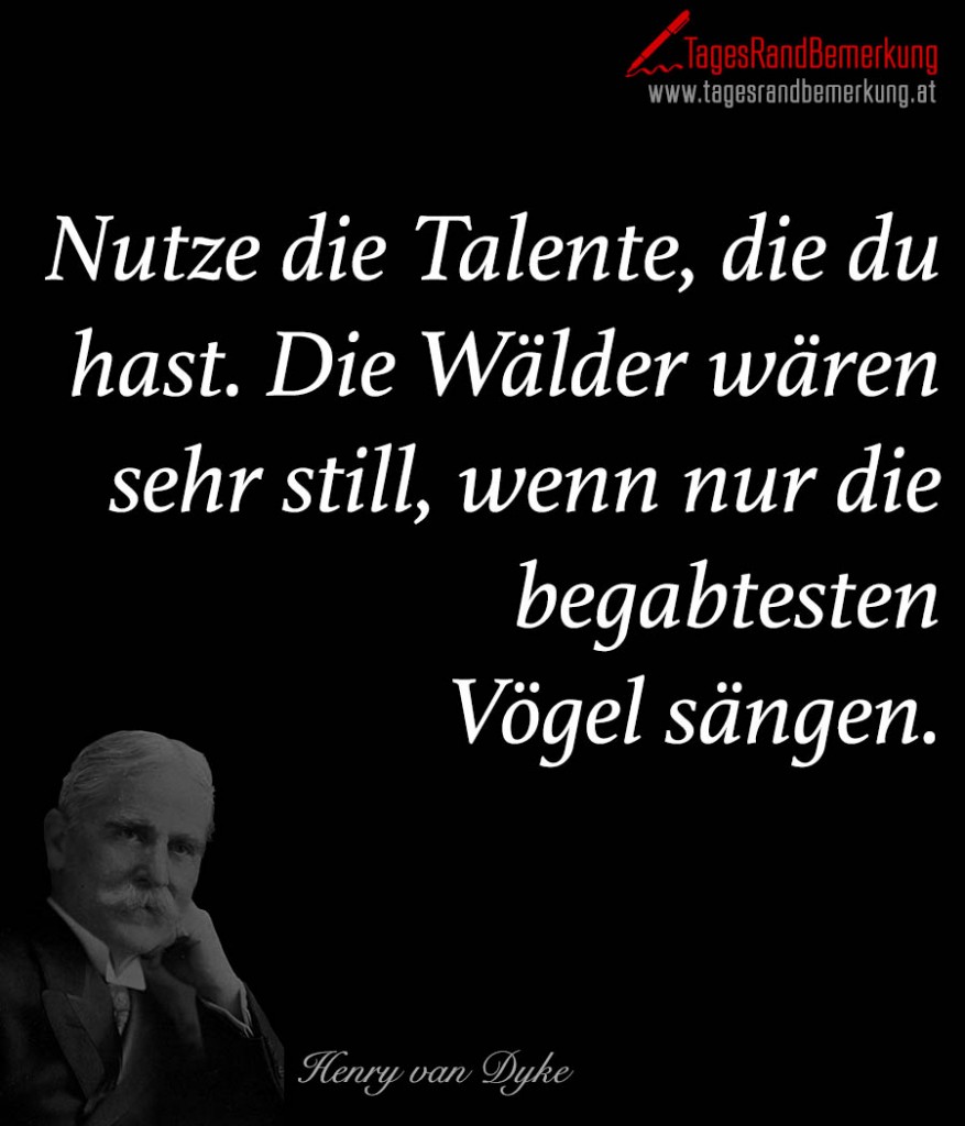 Nutze die Talente, die du hast. Die Wälder wären sehr still, wenn nur die begabtesten Vögel sängen.