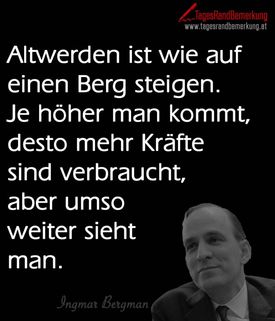 Altwerden ist wie auf einen Berg steigen. Je höher man kommt, desto mehr Kräfte sind verbraucht, aber umso weiter sieht man.