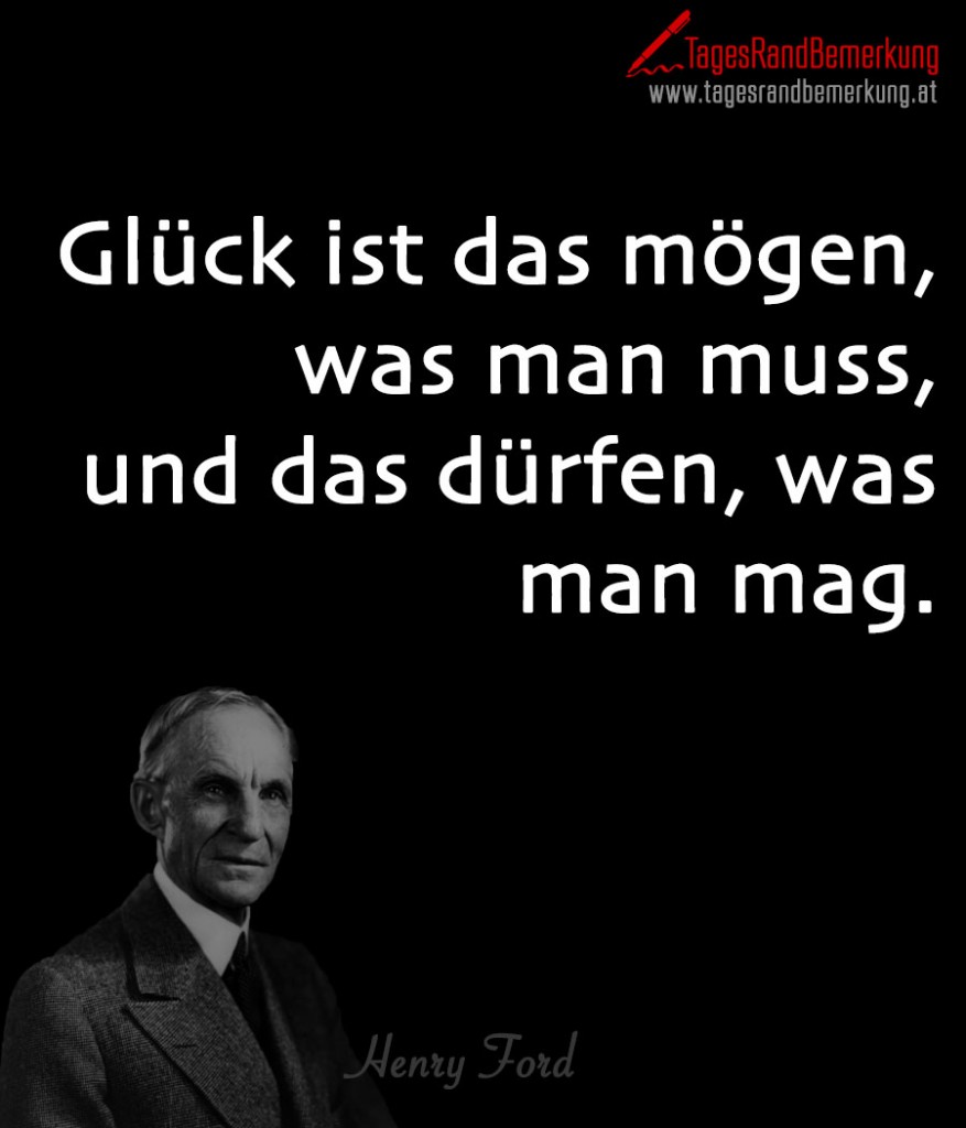 Glück ist das mögen, was man muss, und das dürfen, was man mag.