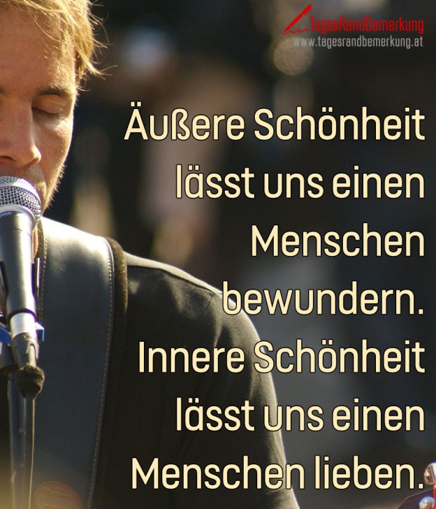 Äußere Schönheit lässt uns einen Menschen bewundern. Innere Schönheit