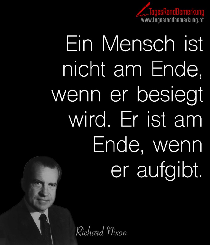 Ein Mensch ist nicht am Ende, wenn er besiegt wird. Er ist am Ende, wenn er aufgibt.