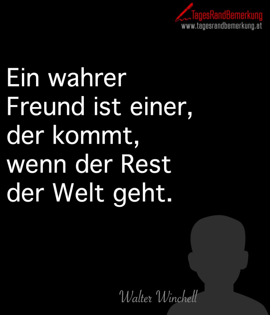 Ein wahrer Freund ist einer, der kommt, wenn der Rest der Welt geht.