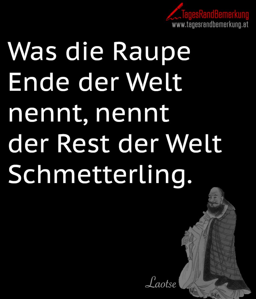 Was die Raupe Ende der Welt nennt, nennt der Rest der Welt Schmetterling.