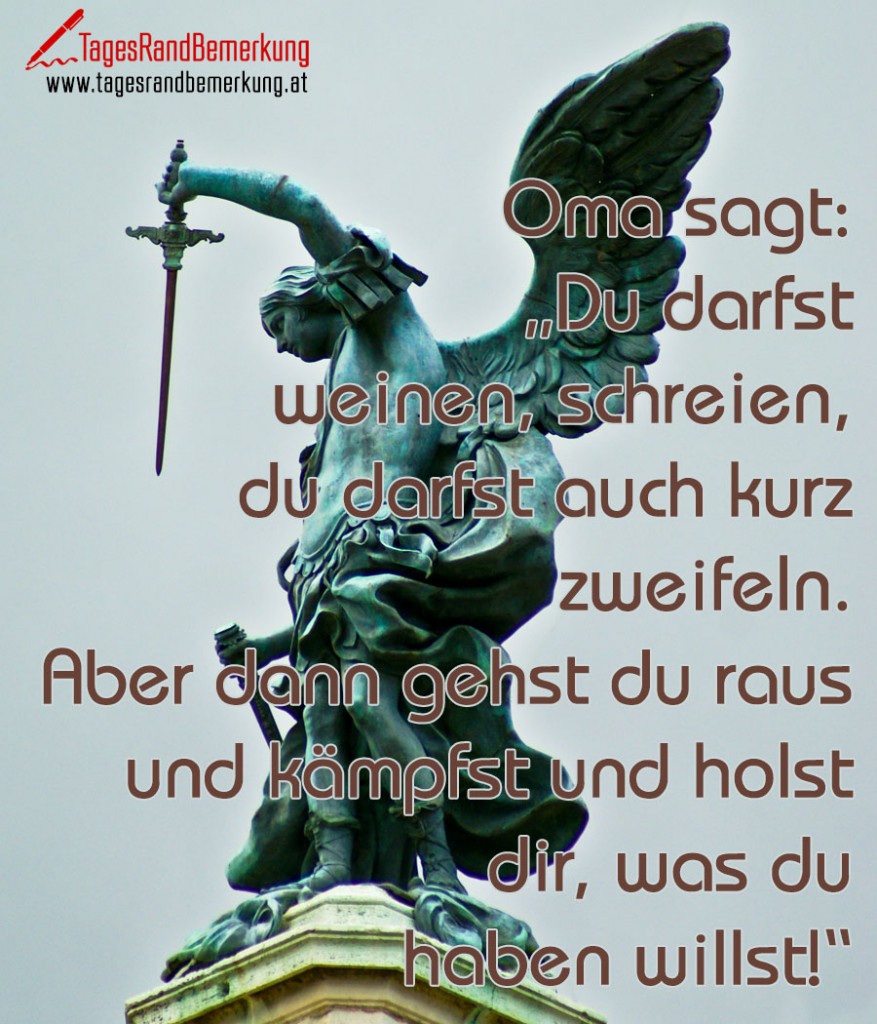 Oma sagt: „Du darfst weinen, schreien, du darfst auch kurz zweifeln. Aber dann gehst du raus und kämpfst und holst dir, was du haben willst!“