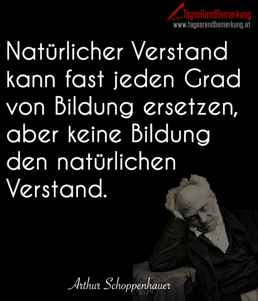 Natürlicher Verstand kann fast jeden Grad von Bildung ersetzen, aber keine Bildung den natürlichen Verstand.