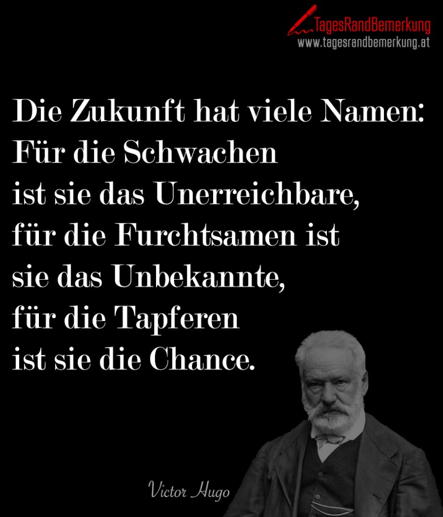 Die Zukunft hat viele Namen: Für die Schwachen ist sie das Unerreichbare, für die Furchtsamen ist sie das Unbekannte, für die Tapferen ist sie die Chance.