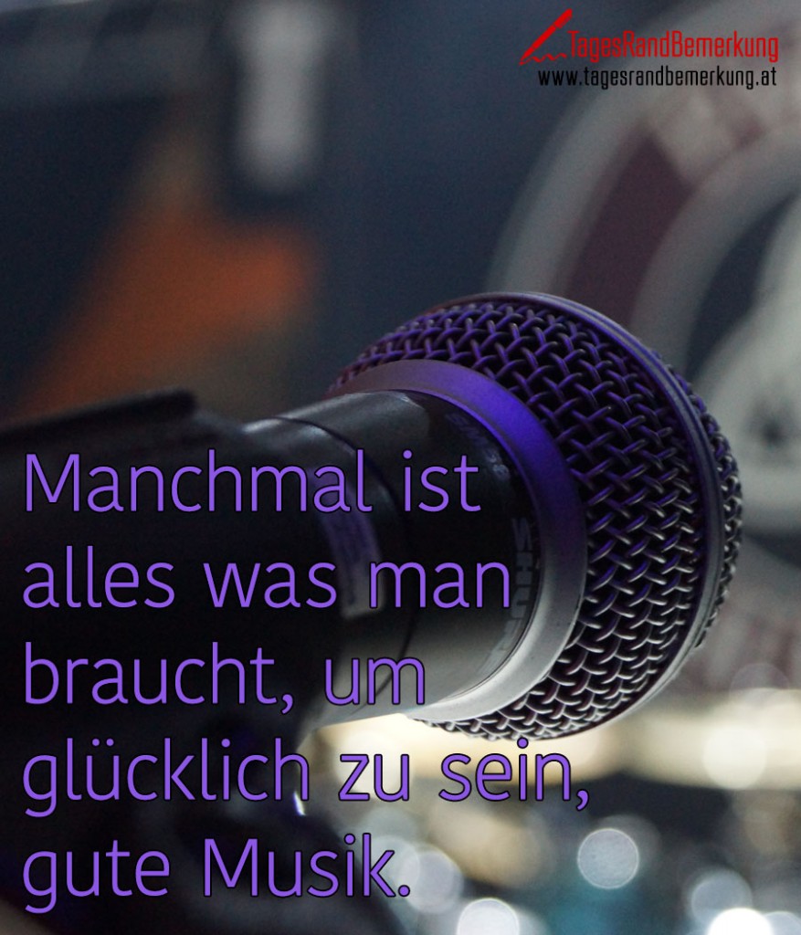 Manchmal ist alles was man braucht, um glücklich zu sein, gute Musik.