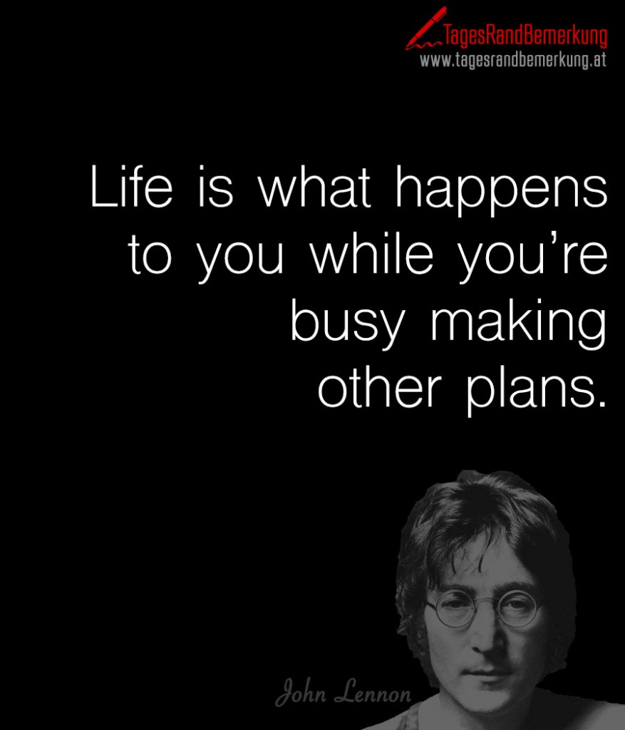 Life is what happens to you while you’re busy making other plans.